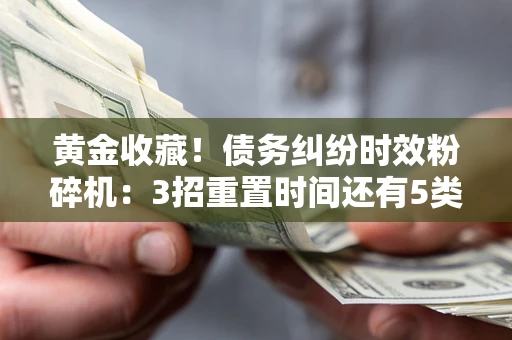 北京黄金收藏！债务纠纷时效粉碎机：3招重置时间还有5类不设年限的特殊债务