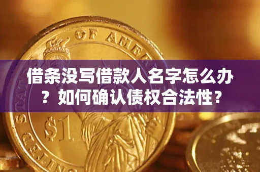 北京借条没写借款人名字怎么办？如何确认债权合法性？