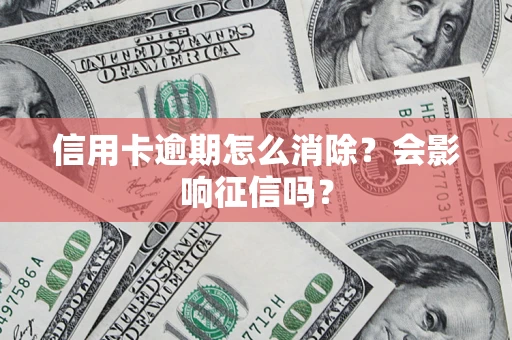 北京信用卡逾期怎么消除？会影响征信吗？