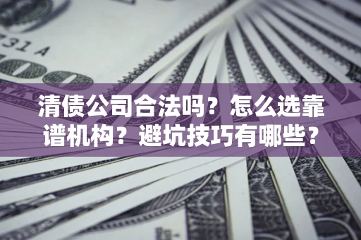 北京清债公司合法吗？怎么选靠谱机构？避坑技巧有哪些？