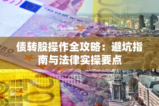 北京债转股操作全攻略：避坑指南与法律实操要点