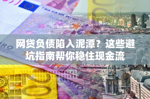 北京网贷负债陷入泥潭？这些避坑指南帮你稳住现金流
