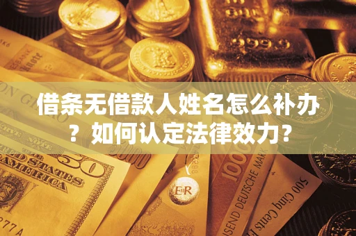 北京借条无借款人姓名怎么补办？如何认定法律效力？