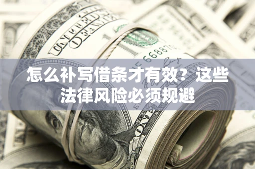 北京怎么补写借条才有效？这些法律风险必须规避