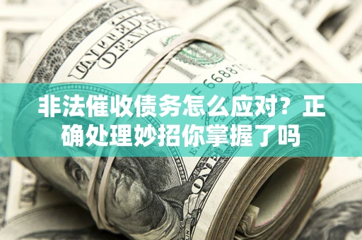 北京非法催收债务怎么应对？正确处理妙招你掌握了吗