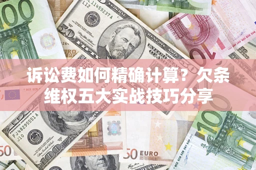 北京诉讼费如何精确计算？欠条维权五大实战技巧分享