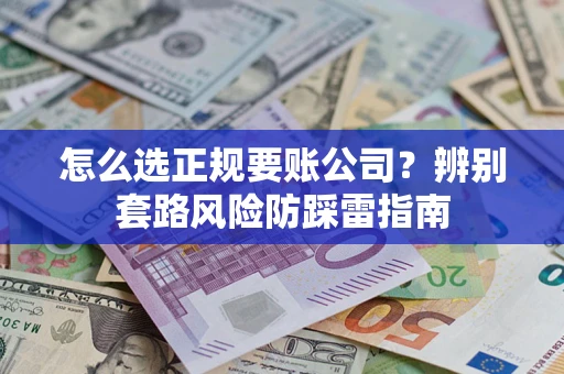 北京怎么选正规要账公司？辨别套路风险防踩雷指南