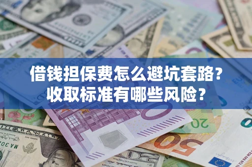 北京借钱担保费怎么避坑套路?收取标准有哪些风险? 北京借钱担保费怎么避坑套路?收取标准有哪些风险?