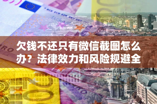 北京欠钱不还只有微信截图怎么办？法律效力和风险规避全解析
