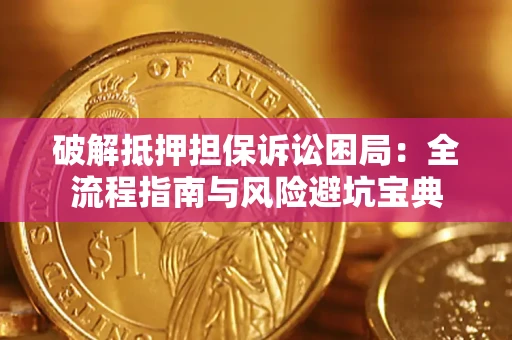 北京破解抵押担保诉讼困局：全流程指南与风险避坑宝典