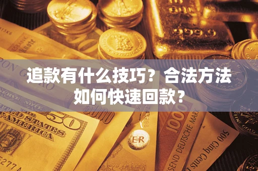 北京追款有什么技巧？合法方法如何快速回款？