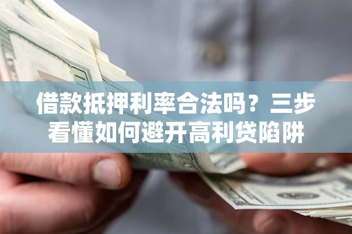 北京借款抵押利率合法吗？三步看懂如何避开高利贷陷阱