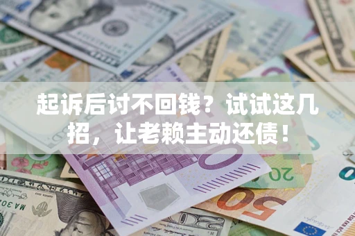 北京起诉后讨不回钱？试试这几招，让老赖主动还债！