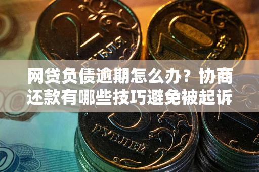 北京网贷负债逾期怎么办？协商还款有哪些技巧避免被起诉？