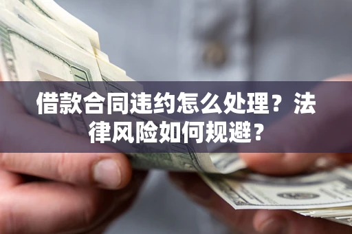 北京借款合同违约怎么处理？法律风险如何规避？