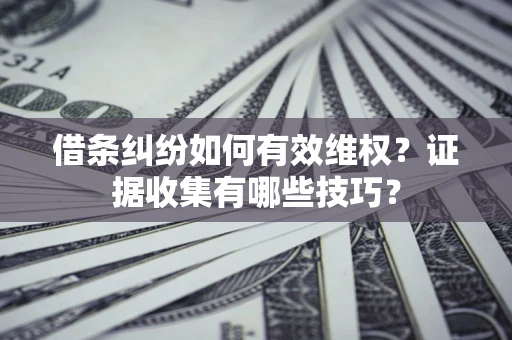北京借条纠纷如何有效维权？证据收集有哪些技巧？
