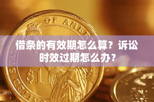 北京借条的有效期怎么算？诉讼时效过期怎么办？