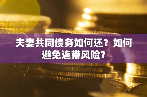 北京夫妻共同债务如何还？如何避免连带风险？