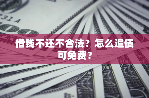 北京借钱不还不合法？怎么追债可免费？
