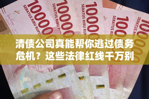 北京清债公司真能帮你逃过债务危机？这些法律红线千万别踩