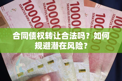 北京合同债权转让合法吗?如何规避潜在风险? 北京合同债权转让合法吗?如何规避潜在风险?