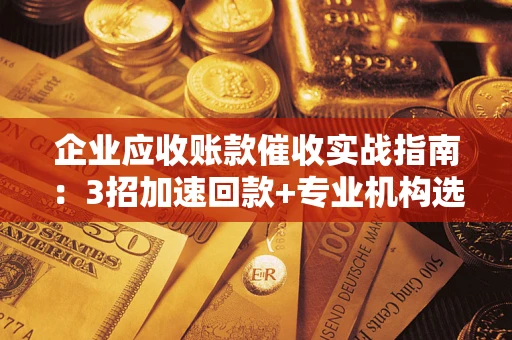 北京企业应收账款催收实战指南：3招加速回款+专业机构选择避坑