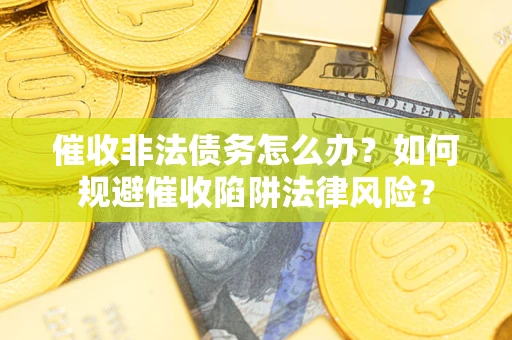 北京催收非法债务怎么办？如何规避催收陷阱法律风险？