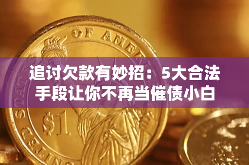 北京追讨欠款有妙招：5大合法手段让你不再当催债小白