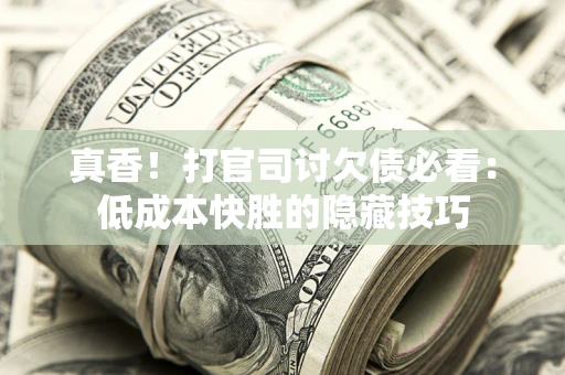 北京真香！打官司讨欠债必看：低成本快胜的隐藏技巧
