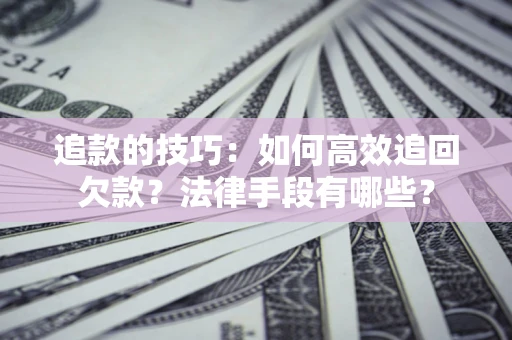北京追款的技巧：如何高效追回欠款？法律手段有哪些？