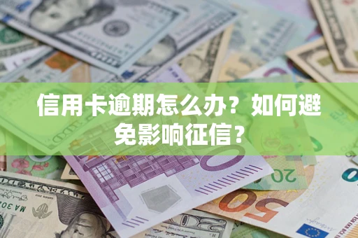 北京信用卡逾期怎么办？如何避免影响征信？
