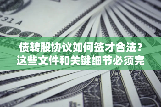 北京债转股协议如何签才合法？这些文件和关键细节必须完整