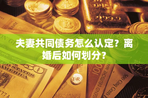 北京夫妻共同债务怎么认定？离婚后如何划分？