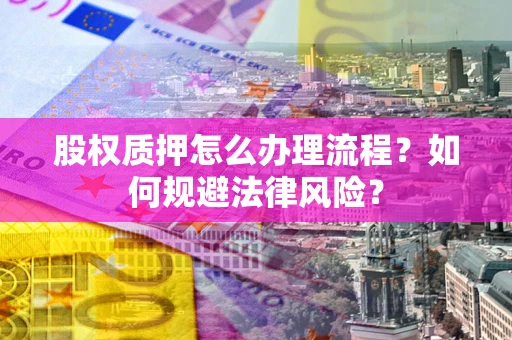 北京股权质押怎么办理流程？如何规避法律风险？