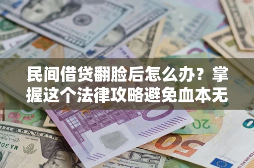 北京民间借贷翻脸后怎么办？掌握这个法律攻略避免血本无归