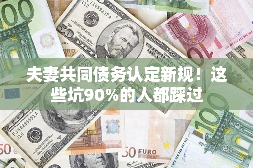 北京夫妻共同债务认定新规！这些坑90%的人都踩过