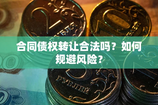 北京合同债权转让合法吗?如何规避风险? 北京合同债权转让合法吗?如何规避风险?