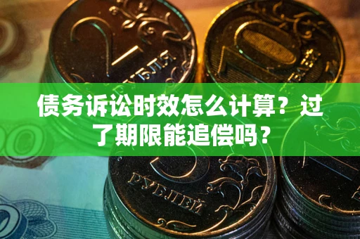 北京债务诉讼时效怎么计算？过了期限能追偿吗？