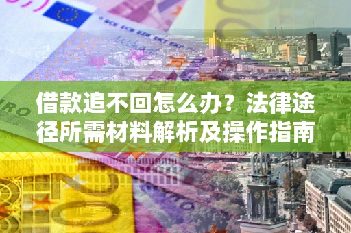 北京借款追不回怎么办?法律途径所需材料解析及操作指南 北京借款追不回怎么办?法律途径所需材料解析及操作指南