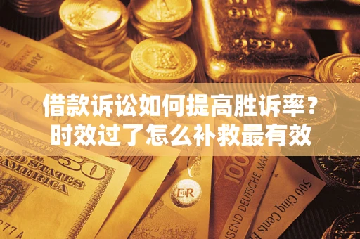 北京借款诉讼如何提高胜诉率？时效过了怎么补救最有效