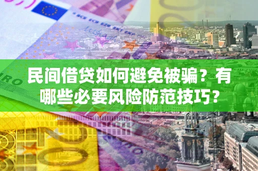 北京民间借贷如何避免被骗？有哪些必要风险防范技巧？