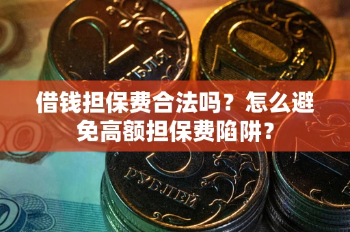 北京借钱担保费合法吗？怎么避免高额担保费陷阱？