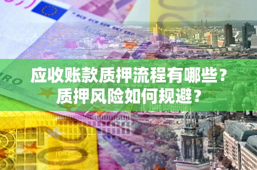 北京应收账款质押流程有哪些？质押风险如何规避？