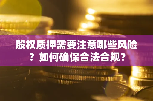 北京股权质押需要注意哪些风险？如何确保合法合规？
