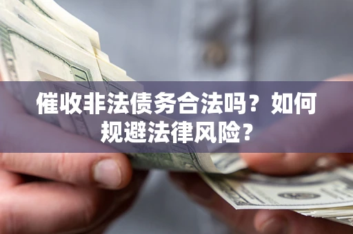 北京催收非法债务合法吗？如何规避法律风险？