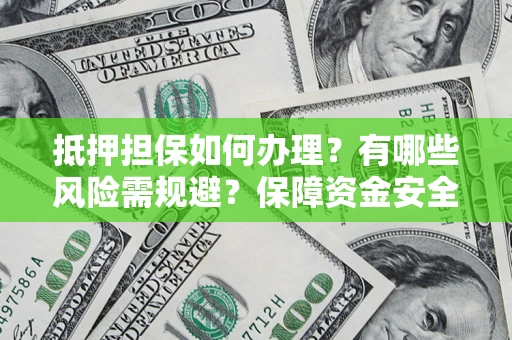 北京抵押担保如何办理？有哪些风险需规避？保障资金安全