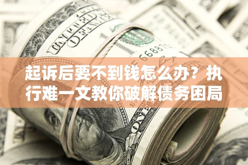 北京起诉后要不到钱怎么办？执行难一文教你破解债务困局