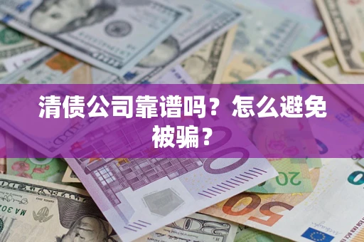 北京清债公司靠谱吗？怎么避免被骗？