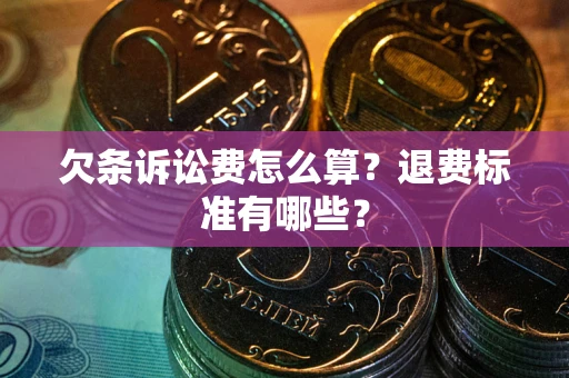 北京欠条诉讼费怎么算？退费标准有哪些？