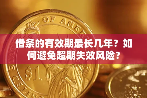 北京借条的有效期最长几年？如何避免超期失效风险？